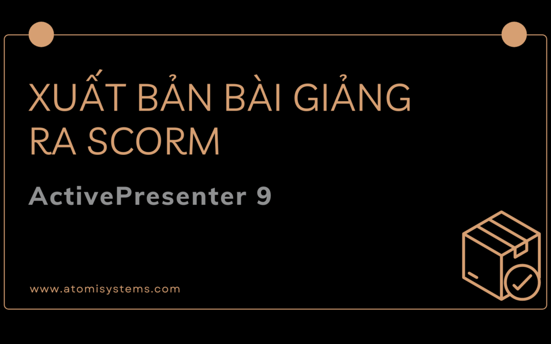 Hướng Dẫn Xuất Bản Bài Giảng Ra SCORM Trong ActivePresenter 9